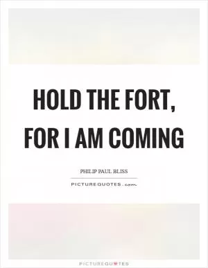 Hold the fort, for I am coming Picture Quote #1