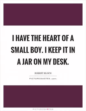 I have the heart of a small boy. I keep it in a jar on my desk Picture Quote #1