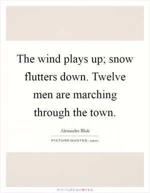The wind plays up; snow flutters down. Twelve men are marching through the town Picture Quote #1