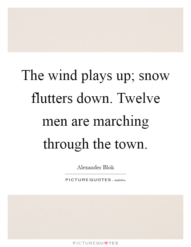 The wind plays up; snow flutters down. Twelve men are marching through the town Picture Quote #1