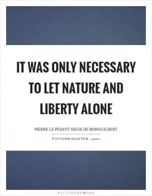 It was only necessary to let nature and liberty alone Picture Quote #1