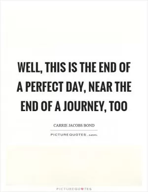 Well, this is the end of a perfect day, near the end of a journey, too Picture Quote #1