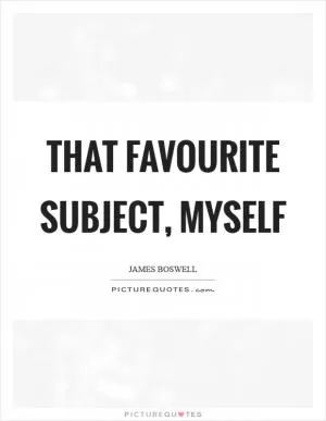 That favourite subject, myself Picture Quote #1