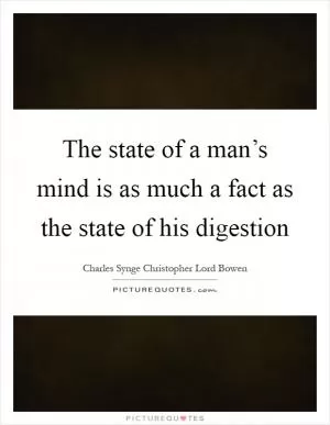 The state of a man’s mind is as much a fact as the state of his digestion Picture Quote #1