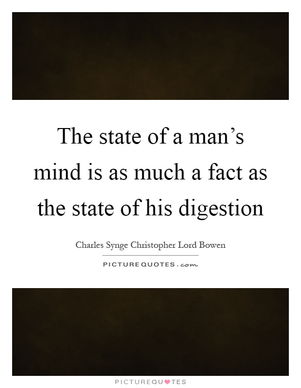 The state of a man's mind is as much a fact as the state of his digestion Picture Quote #1