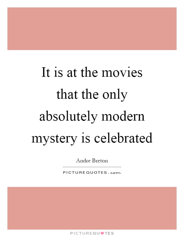 It is at the movies that the only absolutely modern mystery is celebrated Picture Quote #1