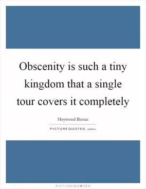 Obscenity is such a tiny kingdom that a single tour covers it completely Picture Quote #1