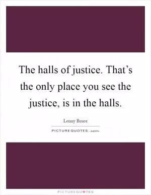 The halls of justice. That’s the only place you see the justice, is in the halls Picture Quote #1