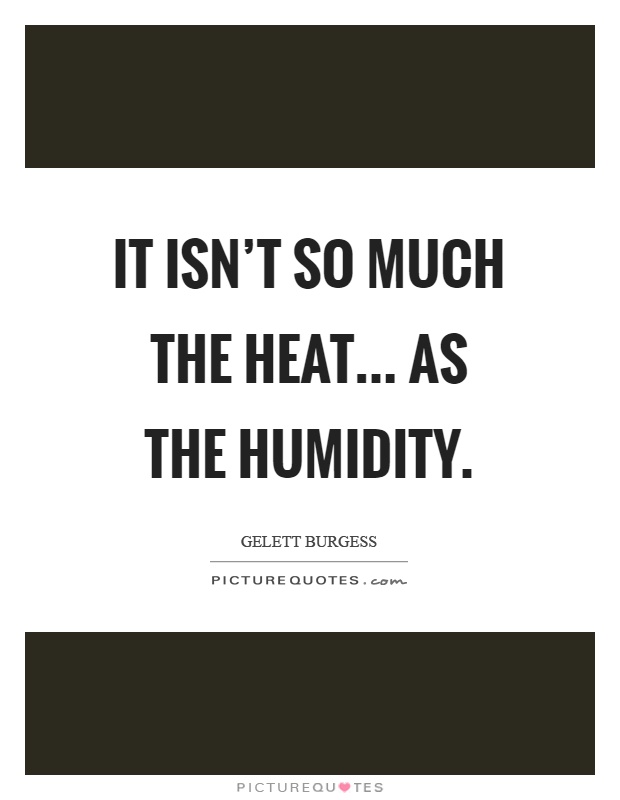 It isn't so much the heat... As the humidity Picture Quote #1