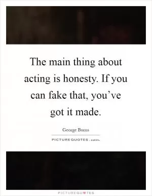The main thing about acting is honesty. If you can fake that, you’ve got it made Picture Quote #1