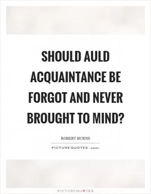 Should auld acquaintance be forgot and never brought to mind? Picture Quote #1