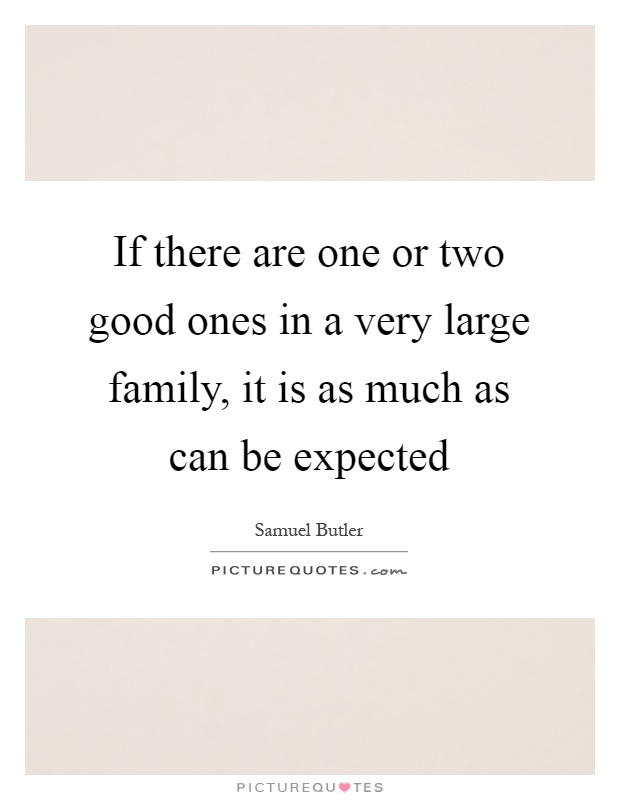 If there are one or two good ones in a very large family, it is as much as can be expected Picture Quote #1