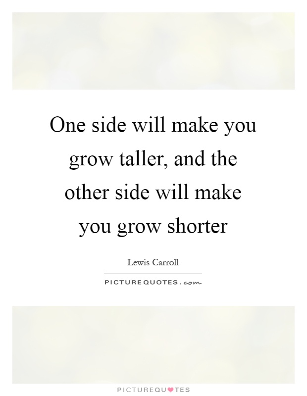 One side will make you grow taller, and the other side will make you grow shorter Picture Quote #1