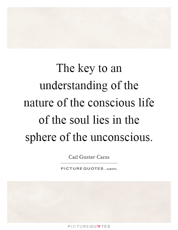 The key to an understanding of the nature of the conscious life of the soul lies in the sphere of the unconscious Picture Quote #1