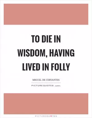 To die in wisdom, having lived in folly Picture Quote #1