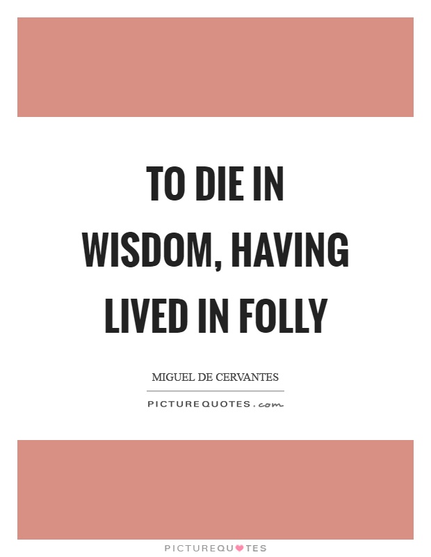 To die in wisdom, having lived in folly Picture Quote #1