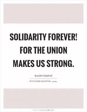 Solidarity forever! For the union makes us strong Picture Quote #1