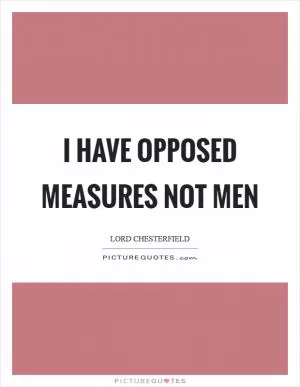 I have opposed measures not men Picture Quote #1
