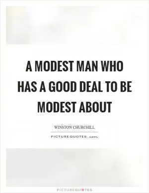 A modest man who has a good deal to be modest about Picture Quote #1