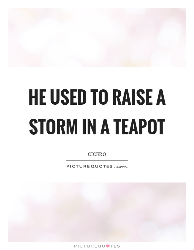 He used to raise a storm in a teapot Picture Quote #1