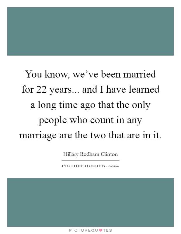 You know, we've been married for 22 years... and I have learned a long time ago that the only people who count in any marriage are the two that are in it Picture Quote #1