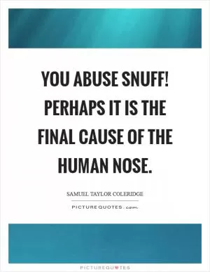 You abuse snuff! Perhaps it is the final cause of the human nose Picture Quote #1
