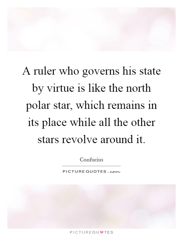 A ruler who governs his state by virtue is like the north polar star, which remains in its place while all the other stars revolve around it Picture Quote #1