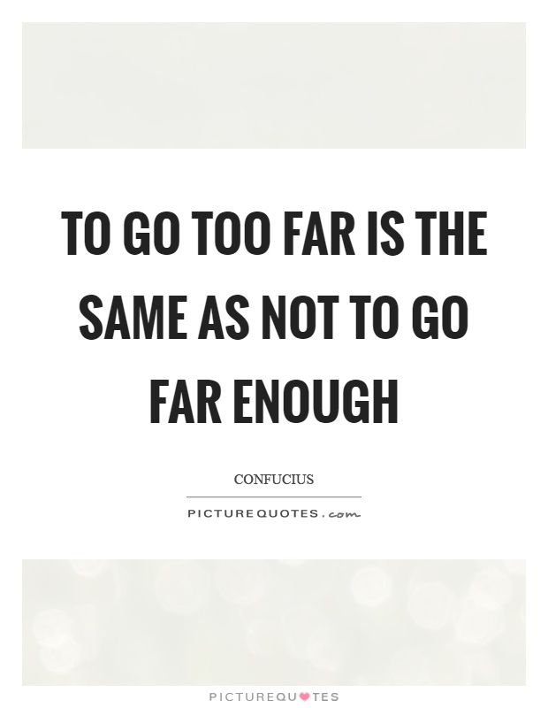 To go too far is the same as not to go far enough Picture Quote #1