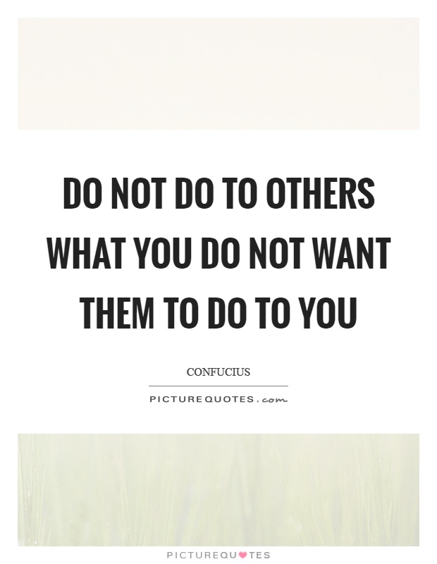Do not do to others what you do not want them to do to you Picture Quote #1
