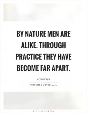 By nature men are alike. Through practice they have become far apart Picture Quote #1