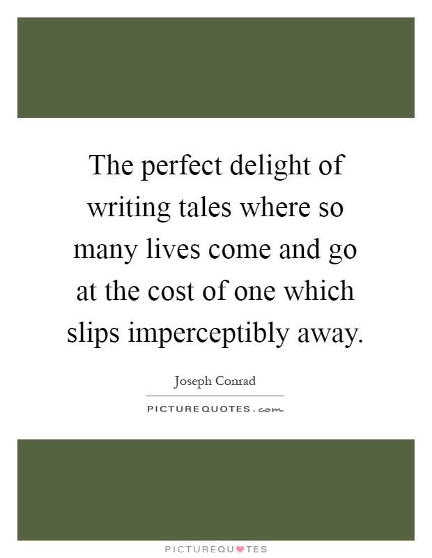 The perfect delight of writing tales where so many lives come and go at the cost of one which slips imperceptibly away Picture Quote #1