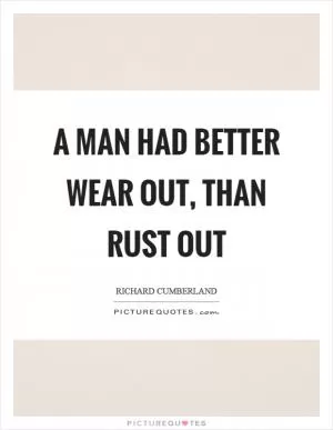 A man had better wear out, than rust out Picture Quote #1