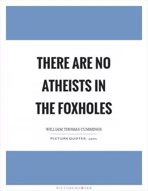 There are no atheists in the foxholes Picture Quote #1