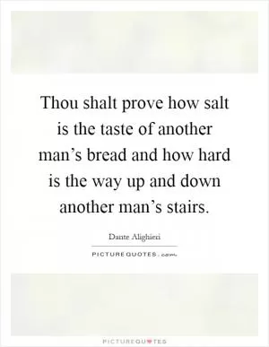 Thou shalt prove how salt is the taste of another man’s bread and how hard is the way up and down another man’s stairs Picture Quote #1