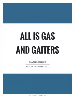 All is gas and gaiters Picture Quote #1