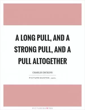 A long pull, and a strong pull, and a pull altogether Picture Quote #1
