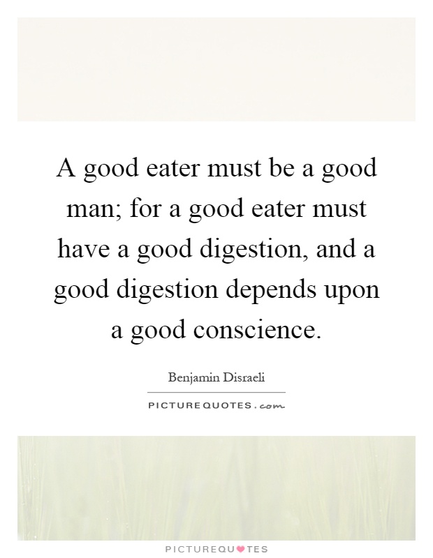 A good eater must be a good man; for a good eater must have a good digestion, and a good digestion depends upon a good conscience Picture Quote #1