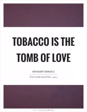 Tobacco is the tomb of love Picture Quote #1
