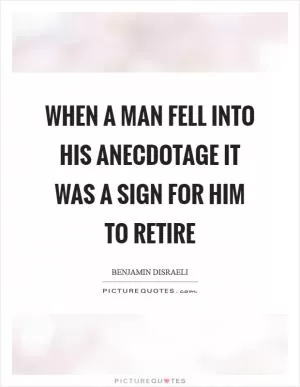 When a man fell into his anecdotage it was a sign for him to retire Picture Quote #1