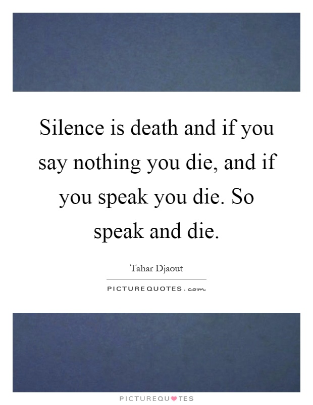 Silence is death and if you say nothing you die, and if you speak you die. So speak and die Picture Quote #1