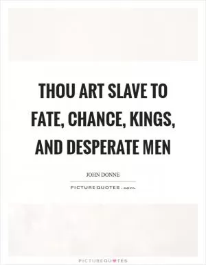 Thou art slave to fate, chance, kings, and desperate men Picture Quote #1