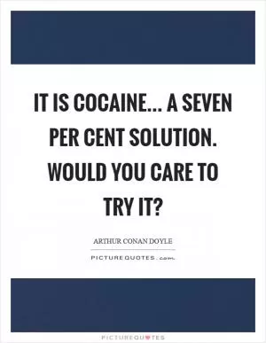 It is cocaine... A seven per cent solution. Would you care to try it? Picture Quote #1