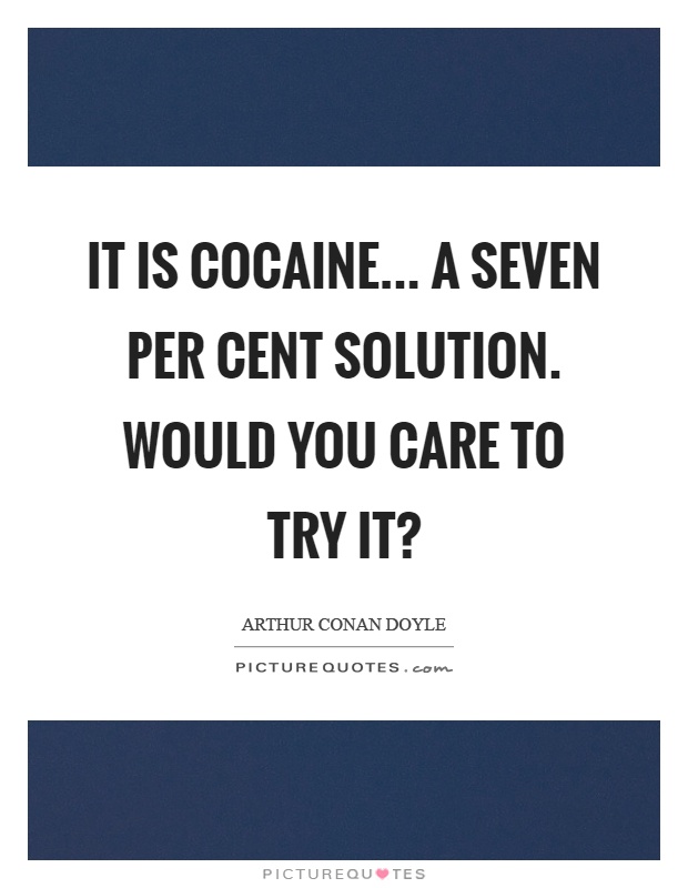 It is cocaine... A seven per cent solution. Would you care to try it? Picture Quote #1
