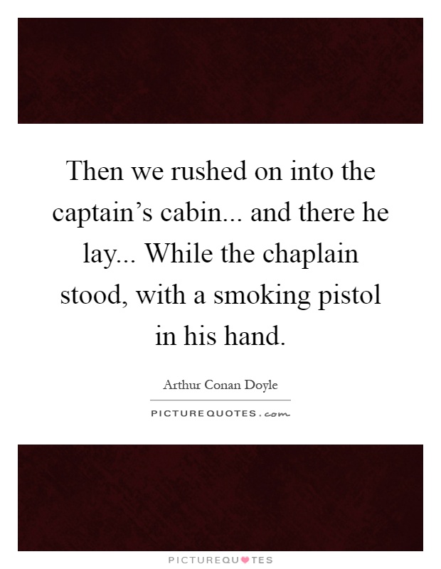 Then we rushed on into the captain's cabin... and there he lay... While the chaplain stood, with a smoking pistol in his hand Picture Quote #1