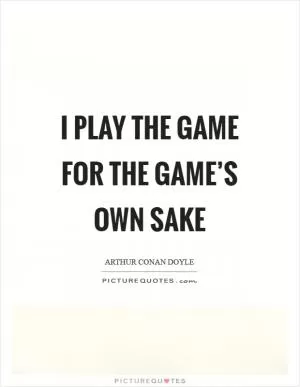 I play the game for the game’s own sake Picture Quote #1