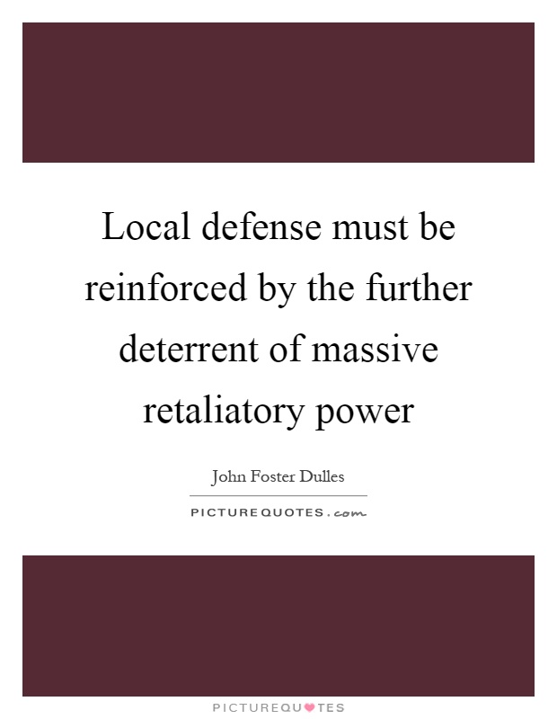 Local defense must be reinforced by the further deterrent of massive retaliatory power Picture Quote #1