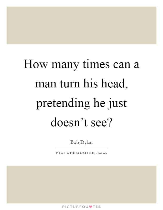 How many times can a man turn his head, pretending he just doesn't see? Picture Quote #1