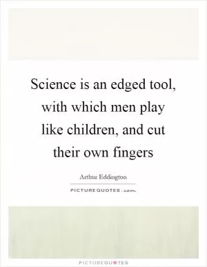 Science is an edged tool, with which men play like children, and cut their own fingers Picture Quote #1