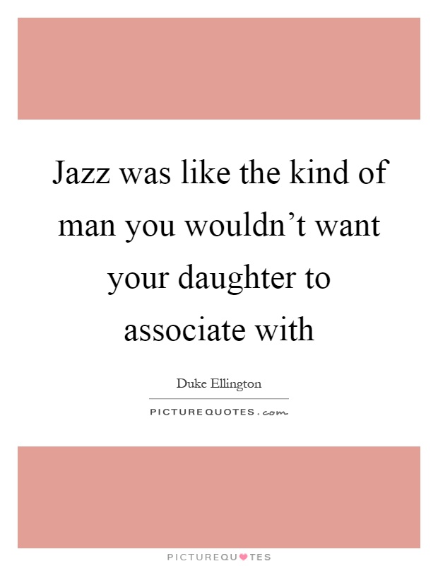 Jazz was like the kind of man you wouldn't want your daughter to associate with Picture Quote #1