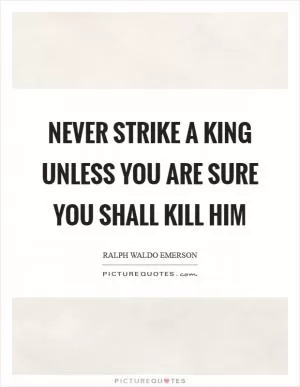 Never strike a king unless you are sure you shall kill him Picture Quote #1